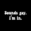 Sound gay. I’m in.