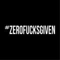 #ZEROFUCKSGIVEN