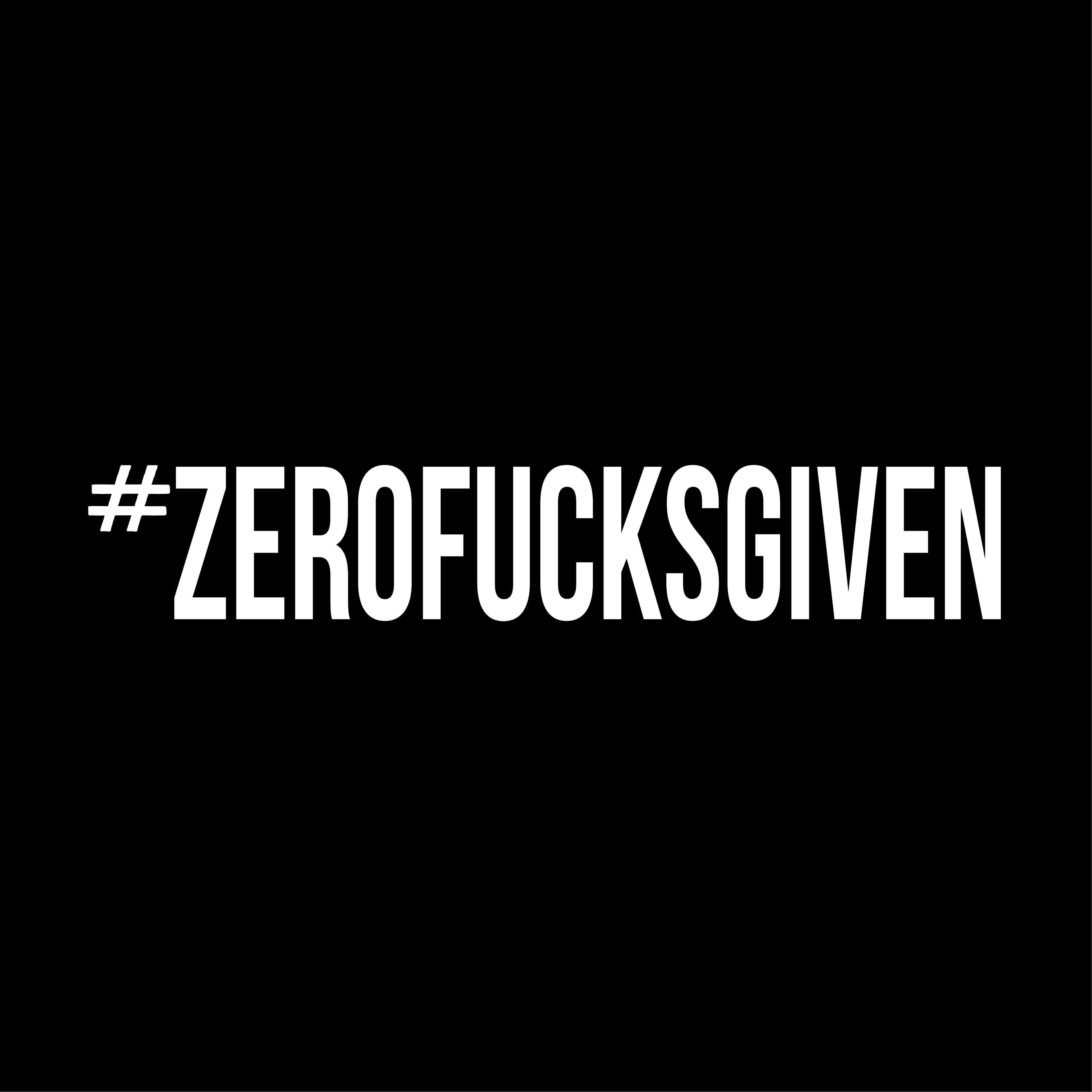 #ZEROFUCKSGIVEN